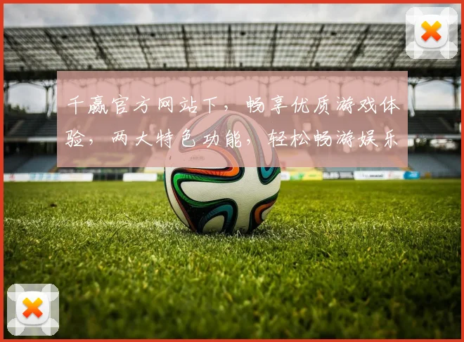 千赢官方网站下，畅享优质游戏体验，两大特色功能，轻松畅游娱乐世界