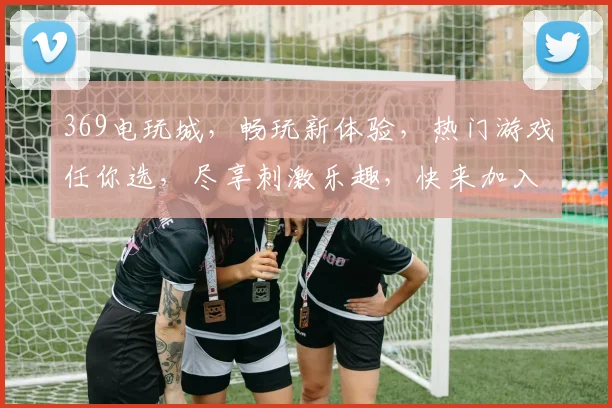 369电玩城，畅玩新体验，热门游戏任你选，尽享刺激乐趣，快来加入我们