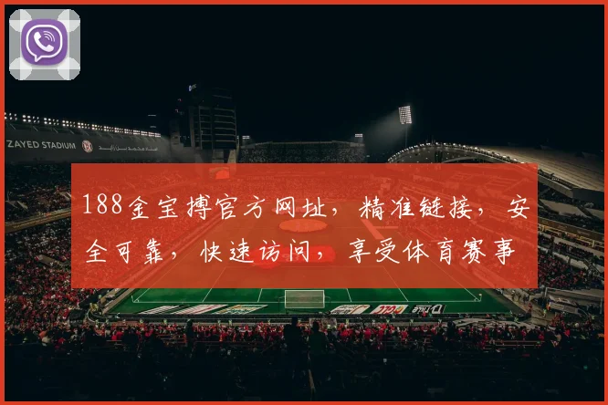 188金宝搏官方网址，精准链接，安全可靠，快速访问，享受体育赛事乐趣