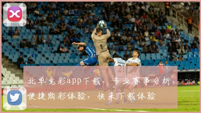 北单竞彩app下载，专业赛事分析，便捷购彩体验，快来下载体验