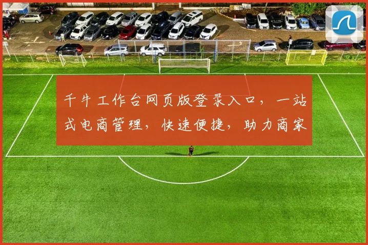 千牛工作台网页版登录入口，一站式电商管理，快速便捷，助力商家高效运营